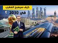 هكذا سيصبح المغرب في 2030 مشاريع عملاقة ستغير وجه المغرب في أفق 2030