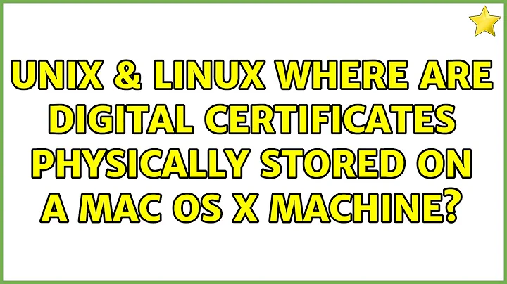 Unix & Linux: Where are digital certificates physically stored on a Mac OS X machine?