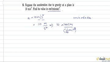 Suppose the acceleration due to gravity at a place is 10 m/s^2. Find its value in cm//(minute). ...