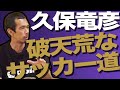【元日本代表】史上最高のストライカー久保竜彦が語るサッカー道とは。