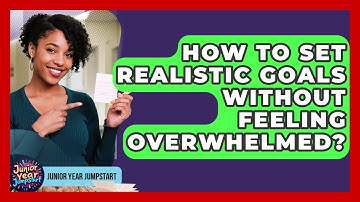 How To Set Realistic Goals Without Feeling Overwhelmed? - Junior Year Jumpstart
