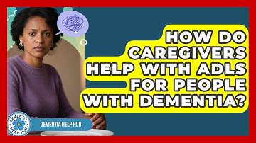 How Do Caregivers Help With ADLs For People With Dementia? - Dementia Help Hub