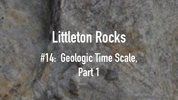 Littleton Rocks #14 Geologic Time Scale, Part 1