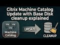 Citrix Machine Catalog Update with Base Disk cleanup explained