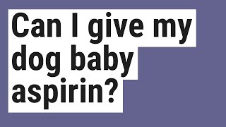 Can I give my dog baby aspirin?