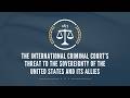 The International Criminal Court’s Threat to the Sovereignty of the United States and its Allies
