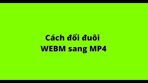 Cách đổi đuôi WEBM sang MP4