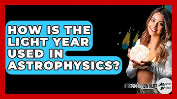 How Is The Light Year Used In Astrophysics? - Physics Frontier