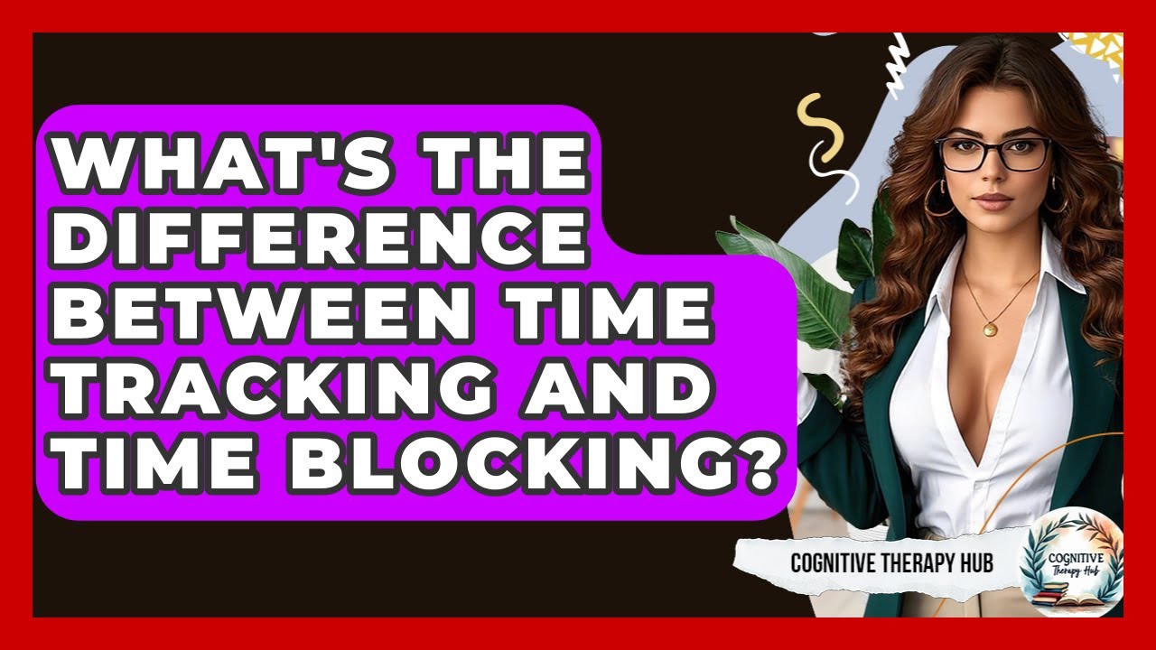 What's The Difference Between Time Tracking And Time Blocking? - Cognitive Therapy Hub