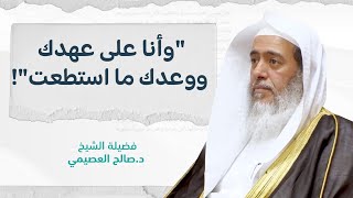 أي عهد ووعد الذي هو في ذكر سيد الاستغفار؟ | الشيخ صالح العصيمي