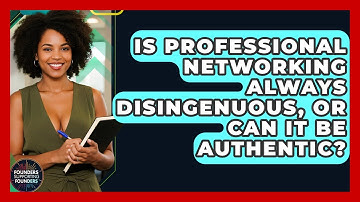 Is Professional Networking Always Disingenuous, Or Can It Be Authentic?