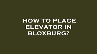 How to place elevator in bloxburg?