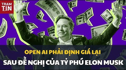 OPEN AI PHẢI ĐỊNH GIÁ LẠI SAU ĐỀ NGHỊ CỦA TỶ PHÚ ELON MUSK