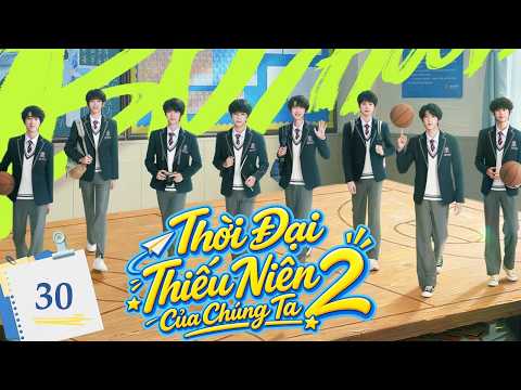 THỜI ĐẠI THIẾU NIÊN CỦA CHÚNG TA 2 - Tập 30 | Nhiệt Huyết Tuổi Trẻ - Phim Thanh Xuân Cực Hot 2026