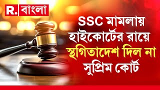 আগামী সোমবার SSC মামলার পরবর্তী শুনানি। হাইকোর্টের রায়ে স্থগিতাদেশ দিল না সুপ্রিম কোর্ট