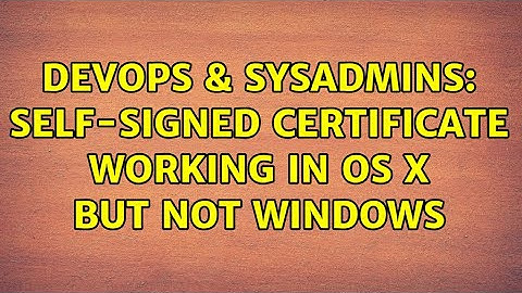 DevOps & SysAdmins: Self-Signed Certificate working in OS X but not Windows