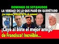 ¡Incréible! Cayó al bote amigo de Francisco ¡La verdad de lo que pasó en Querétaro!