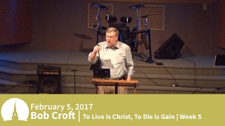 20170205 | To Live is Christ, to Die is Gain | Week 5 | Bob Croft
