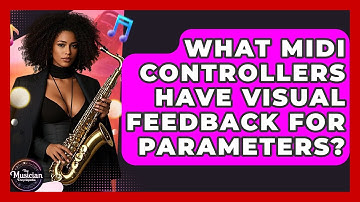 What MIDI Controllers Have Visual Feedback For Parameters? - The Musician Encyclopedia