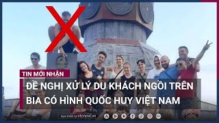 Đề nghị xử lý du khách ngồi trên bia có hình quốc huy Việt Nam | VTC Now