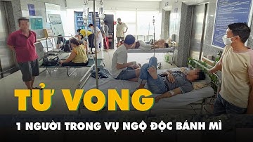Vụ 310 người ngộ độc nghi do ăn bánh mì ở Vũng Tàu: Bệnh viện xác nhận 1 người đã tử vong