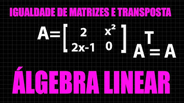 Exercício Igualdade de Matrizes e Matriz Transposta  - Álgebra Linear