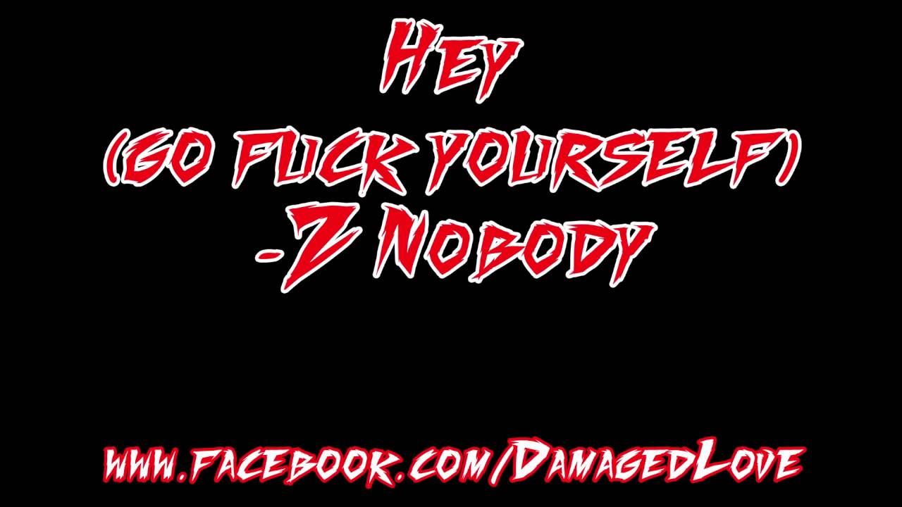 Ver Hey (Go F**k Yourself) - Z Nobody (Damaged Love) en YouTube Ver Hey (Go F**k Yourself) - Z Nobody (Damaged Love) en YouTube