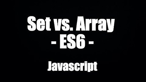 Js 2022: Set  vs. Array trong ES6
