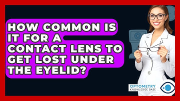 How Common Is It For A Contact Lens To Get Lost Under The Eyelid? - Optometry Knowledge Base