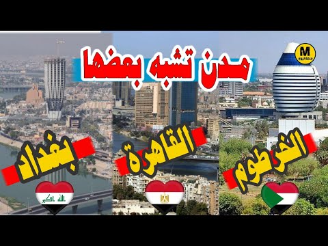 مقارنة بين القاهرة و بغداد و الخرطوم عواصم تشبه بعضها