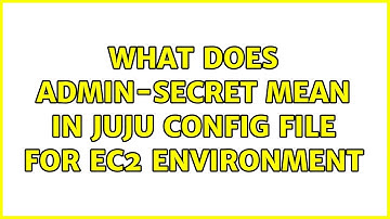 Ubuntu: What does admin-secret mean in Juju config file for Ec2 environment