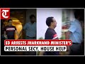 ED arrests Jharkhand minister&#39;s personal secretary, latter&#39;s house help after cash haul