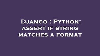 Django : Python: assert if string matches a format