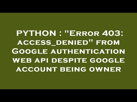 PYTHON : "Error 403: access_denied" from Google authentication web api despite google account being