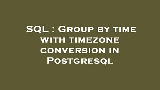 SQL : Group by time with timezone conversion in Postgresql