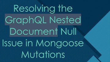 Resolving the GraphQL Nested Document Null Issue in Mongoose Mutations
