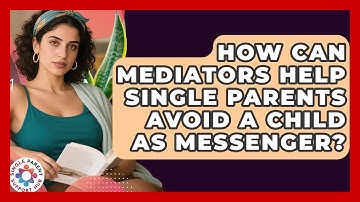 How Can Mediators Help Single Parents Avoid A Child As Messenger? - Single Parent Support Hub