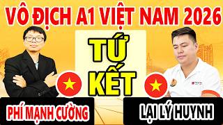 TỨ KẾT - LẠI LÝ HUYNH vs PHÍ MẠNH CƯỜNG - VÔ ĐỊCH CỜ TƯỚNG A1 VIỆT NAM 2026