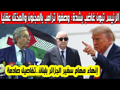 سفير الجزائر بلبنان كمال بوشامة يهاجم ترامب وصفه بالمختل عقليا ورد بقوة على أمريكا غضب الرئيس تبون