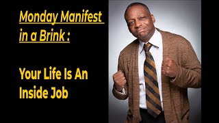 Monday Manifest in a Brink - Your Life Is An Inside Job - Anthony Brinkley