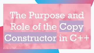 The Purpose and Role of the Copy Constructor in C++