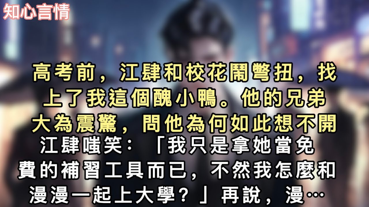 高考前，江肆和校花鬧彆扭，找上了我這個醜小鴨。他的兄弟大為震驚，問他為何如此想不開。江肆嗤笑：「我只是拿她當免費的補習工具而已，不然我怎麼和漫漫一起上大學…#一口氣看完 #小說 #言情 #追妻火葬場