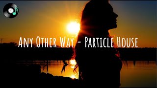 Any Other Way - Particle House (Lyrics)