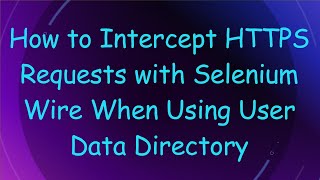 How to Intercept HTTPS Requests with Selenium Wire When Using User Data Directory