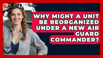 Why Might a Unit Be Reorganized Under a New Air Guard Commander? - Air Guard Commanders