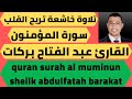 سورة المؤمنون تلاوة جميلة عبد الفتاح بركات Quran Surah Al Muminun Abdulfatah Barakat 