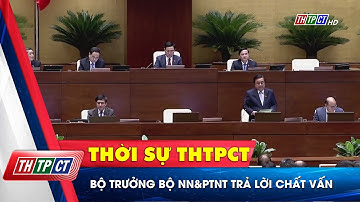 Bộ trưởng Bộ NN&PTNT trả lời chất vấn | Cần Thơ TV