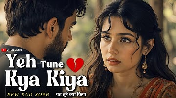 Sad Songs Hindi | New Hindi Sad Song 2025 | Yeh Tune Kya Kiya | New Hindi Sad Song | Hindi Sad Song