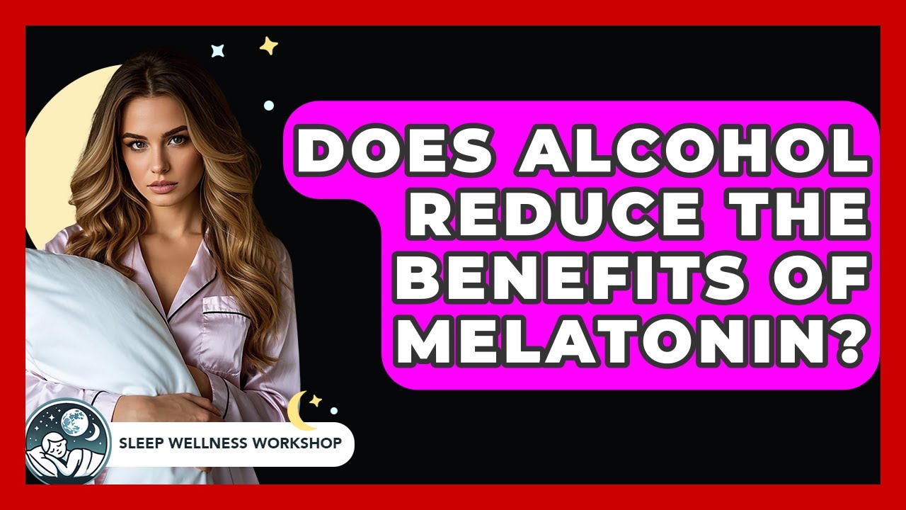 Does Alcohol Reduce The Benefits Of Melatonin? - Sleep Wellness Workshop