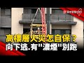 高樓層火災怎自保？向下逃.有&quot;濃煙&quot;別跑｜#寰宇新聞@globalnewstw